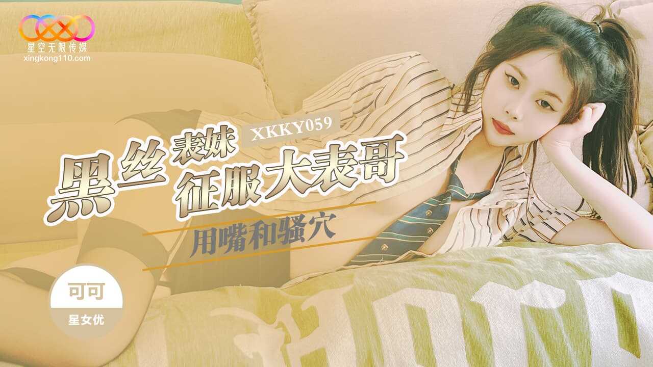 黑丝表妹用嘴和骚穴征服大表哥 (XKKY-059)