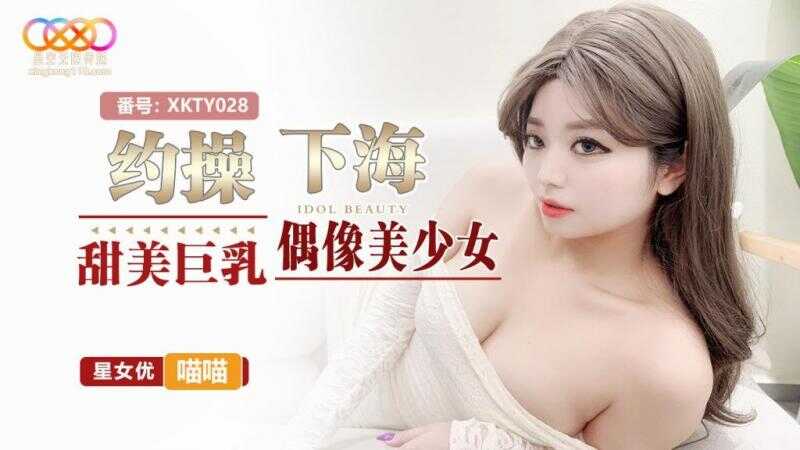 约操下海甜美巨乳偶像美少女 (XKTY-028)