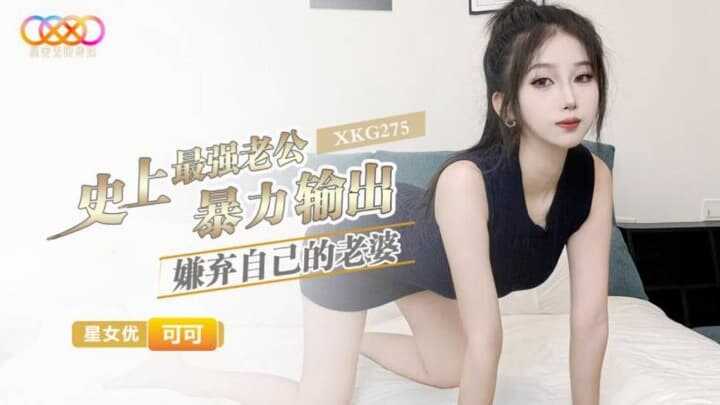 史上最强老公暴力输出嫌弃自己的老婆 (XKG-275)