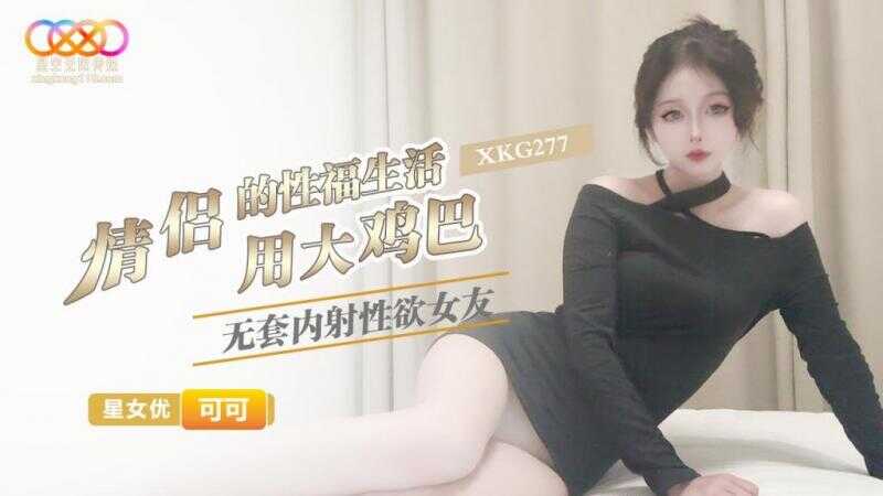 情侣的性福生活，用大鸡巴无套内射性欲女友 (XKG-277)