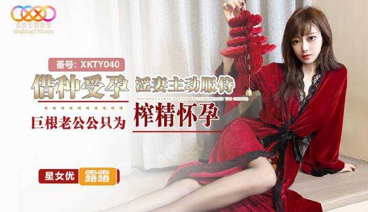 借种受孕淫妻主动服侍巨根老公公只为榨精怀孕 (XKTY-040)