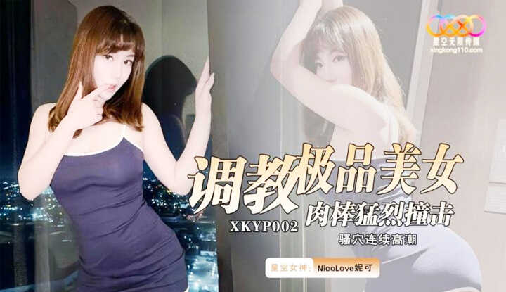 调教极品美女 肉棒猛烈撞击 骚穴连续高潮 (XKYP-002)