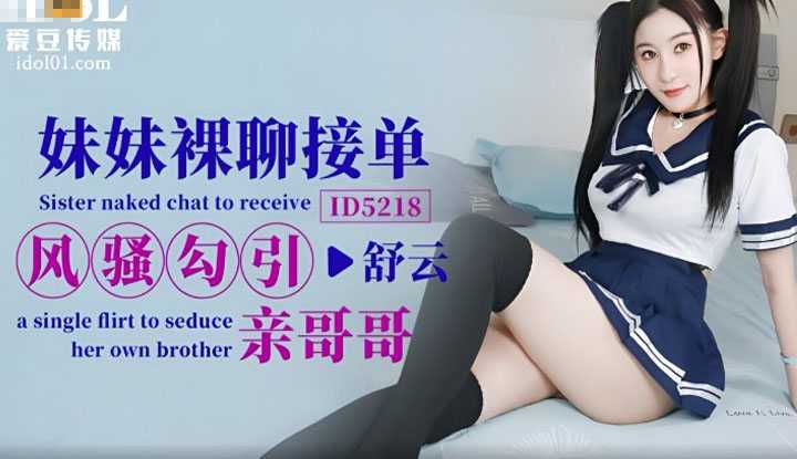 妹妹裸聊接单 风骚勾引亲哥哥 (ID-5218)
