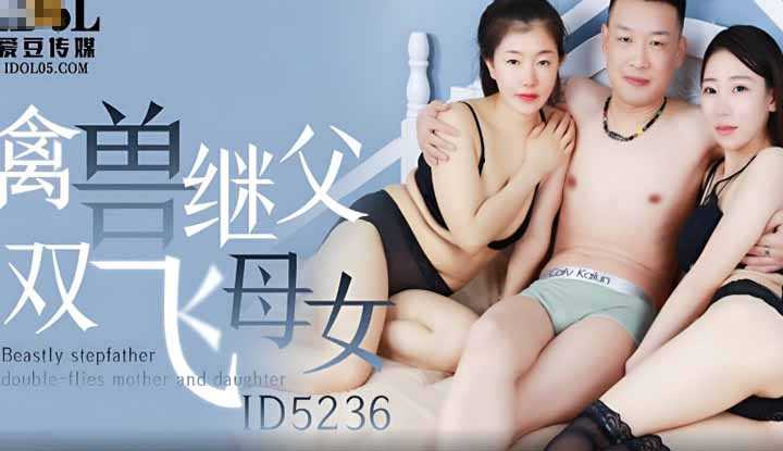 禽兽继父双飞母女 一次干两个才会爽～(ID-5236)