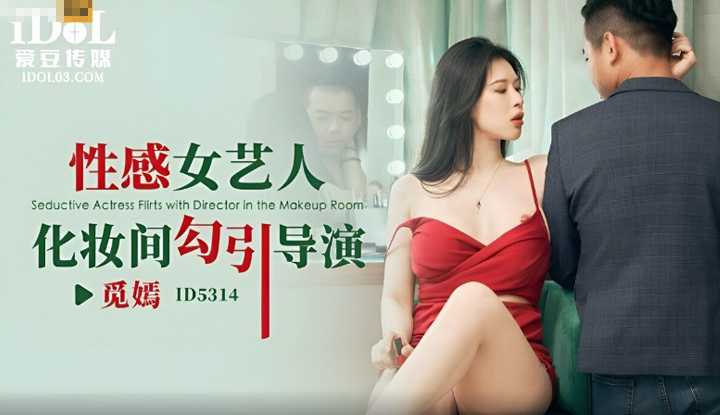 性感女艺人 化妆间勾引导演 (ID-5314)