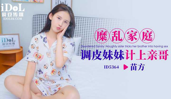 糜乱家庭调皮妹妹计上亲哥 (ID-5364)