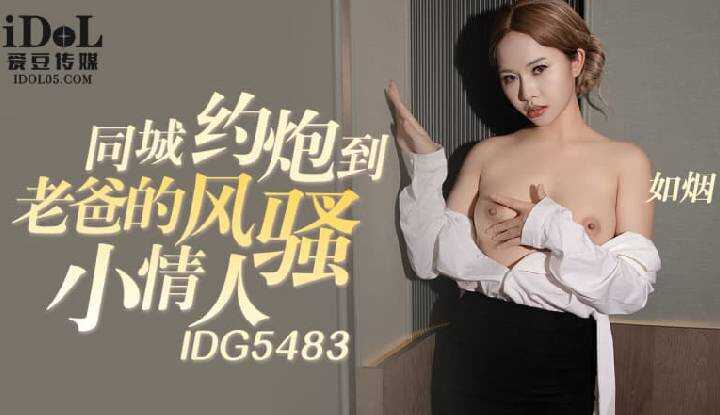 同城约炮到老爸的风骚小情人 (IDG-5483)
