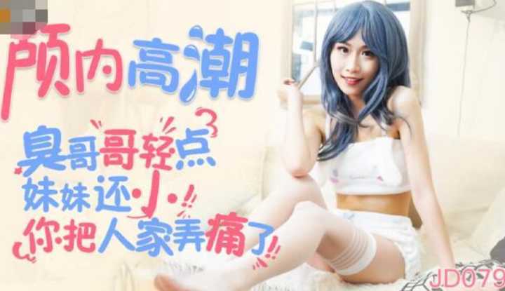 颅内高潮 臭哥哥轻点 妹妹还小你把人家弄痛了  (JD079)