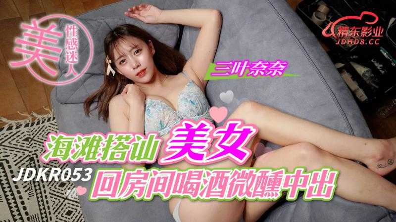 海滩搭讪美女回房间 回房间喝酒微醺中出 (JDKR-053)
