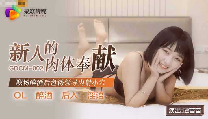 新人的肉体奉献 职场醉酒后色诱领导内射小穴 (GDCM002)