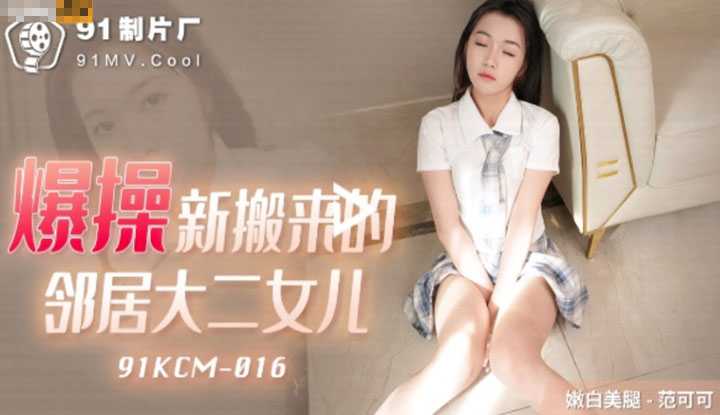 爆操新搬来的邻居大二女儿 (91KCM016)