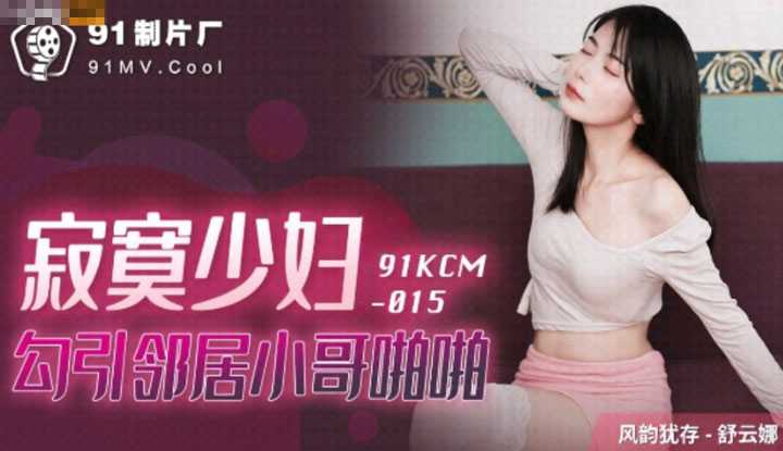 寂寞少妇 勾引邻居小哥啪啪 (91KCM015)