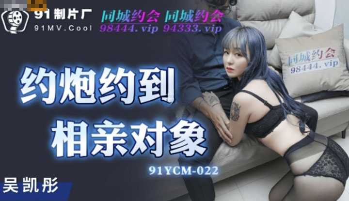 约炮约到相亲对象 (91YCM022)