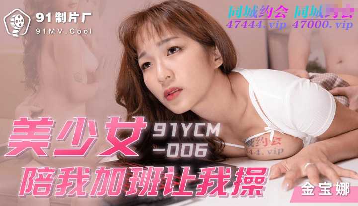 美少女陪我加班让我操 (91YCM006)