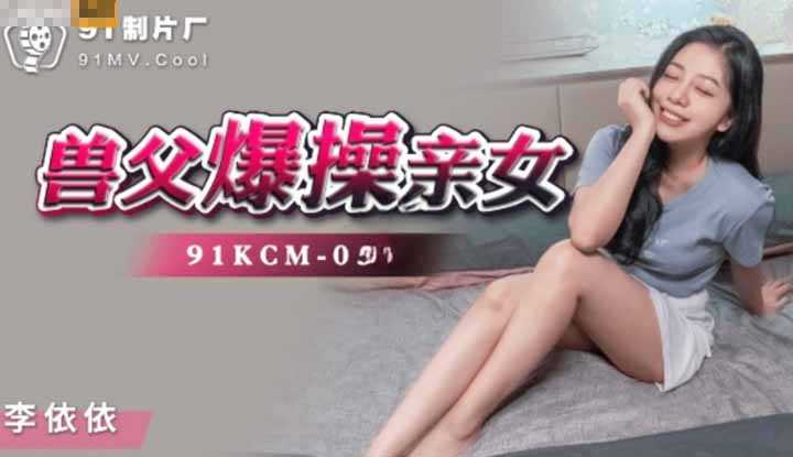 兽父爆操亲女 挑战伦理道德底线 (91KCM039)