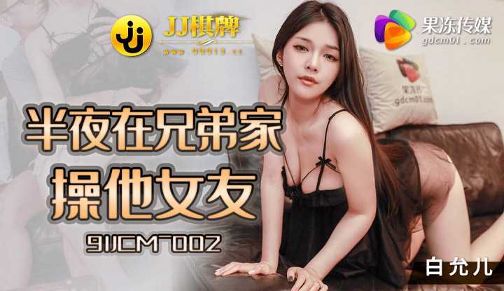 半夜在兄弟家操他女友 (91JCM002)