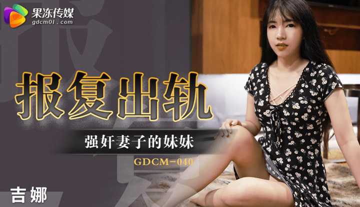 报复出轨 强奸妻子的妹妹 (GDCM040)
