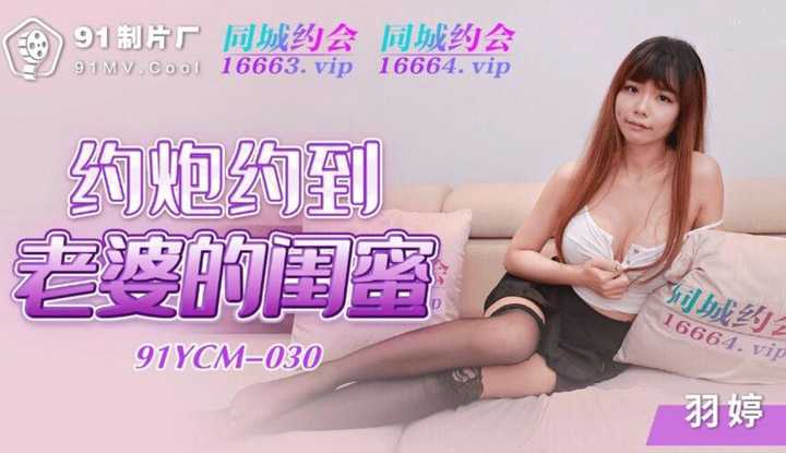 约炮约到老婆的闺蜜 (91YCM030)