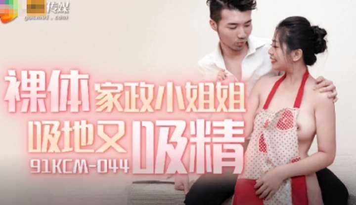 裸体家政小姐姐吸地又吸精 (91KCM-044)