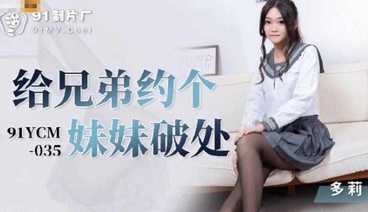 给兄弟约个妹妹破处 (91YCM-035)