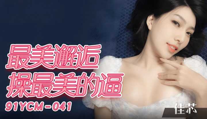 最美邂逅操最美的屄 (91YCM-041)