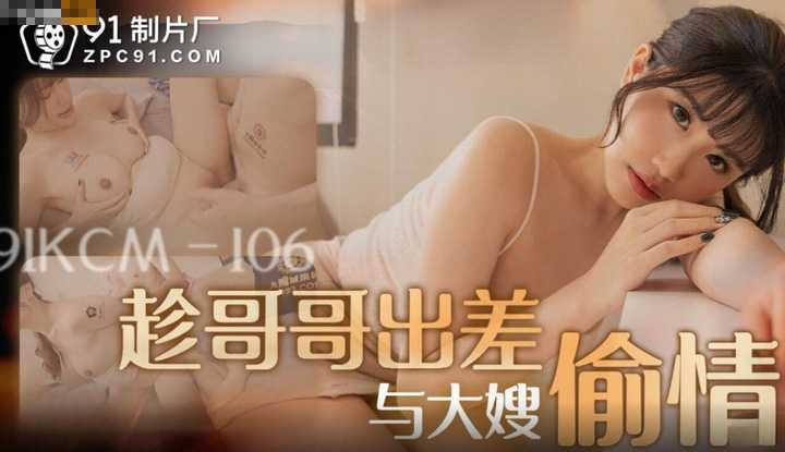 趁哥哥出差与大嫂偷情 (91KCM-106)