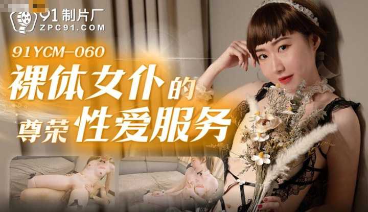 裸体女仆的尊荣性爱服务 (91YCM-060)