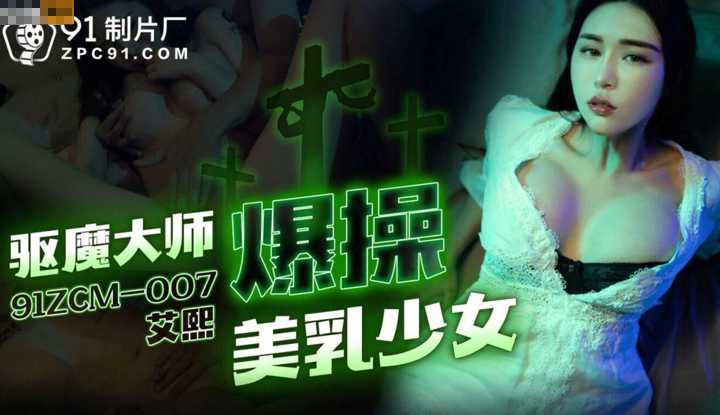 驱魔大师爆操美乳少女 (91ZCM-007)