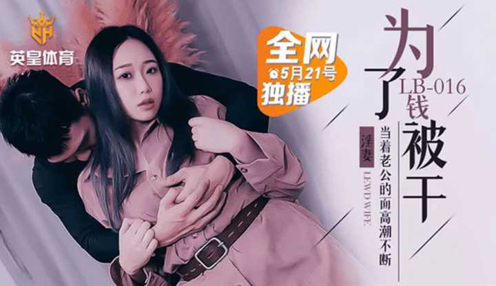 为了钱被干 淫妻当着老公的面高潮不断 (LB016)