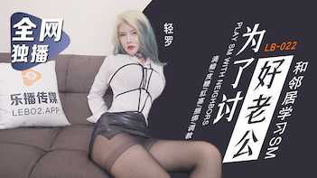 为了讨好老公 和邻居学习SM (LB022)