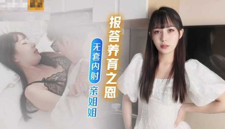 为报答养育之恩 竟然无套内射亲姐姐