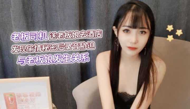 老板司机送老板娘去酒店发现偷情秘密后录音胁迫与老板娘发生关系