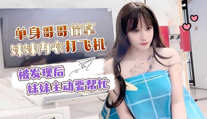 单身哥哥偷拿妹妹内衣打飞机 被发现后妹妹主动要帮忙