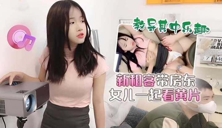 新租客带房东女儿一起看黄片 教导其中乐趣