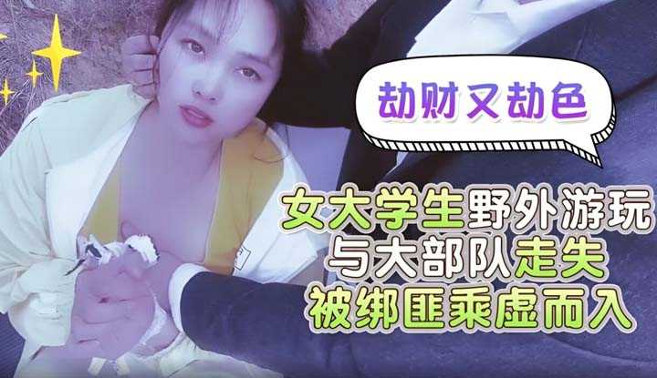 劫财又劫色女大学生野外游玩与大部队走失被绑匪趁虚而入