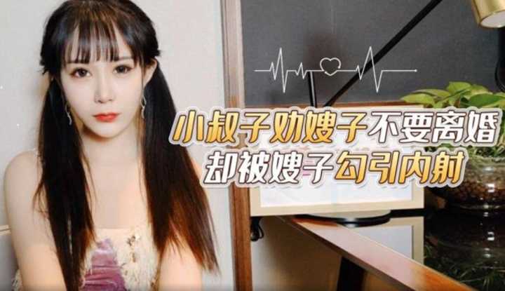 小叔子劝嫂子不要离婚 却被嫂子勾引内射