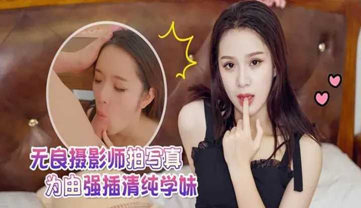 无良摄影师拍写真为由强插清纯学妹