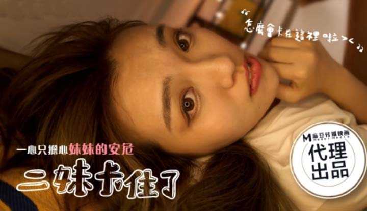 二妹卡住了 一心只关心妹妹安危 (麻豆原创伙伴 辣椒原创 HPP0025)