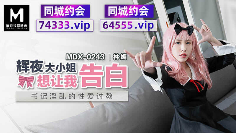 辉夜大小姐想让我告白 书记淫乱的性爱讨教 (MDX0243)