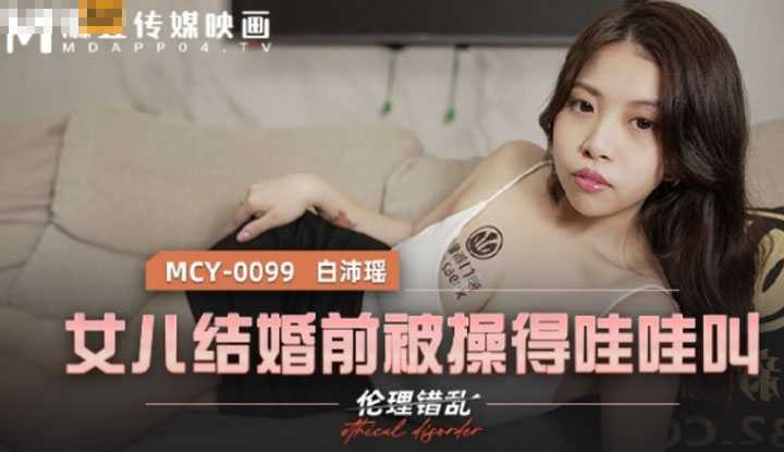 女儿结婚前被操得哇哇叫 伦理错乱 (MCY0099)