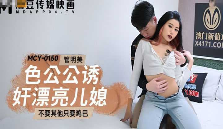 色公公诱奸漂亮儿媳 不要其他只要鸡巴 (MCY-0150)