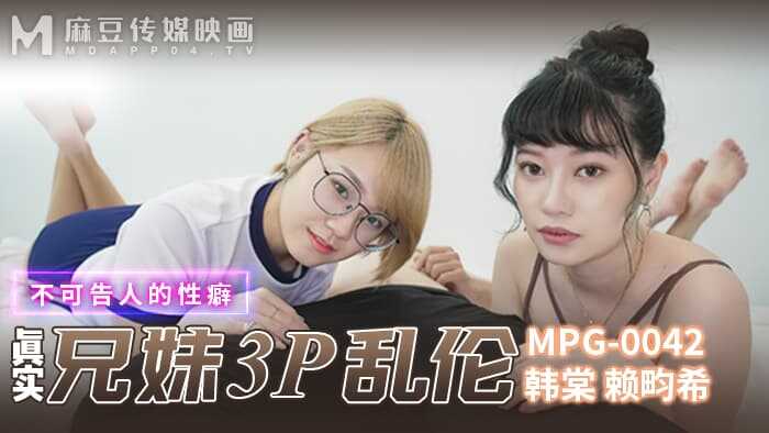 真实兄妹3P乱伦 不可告人的性癖 (MPG-0042)