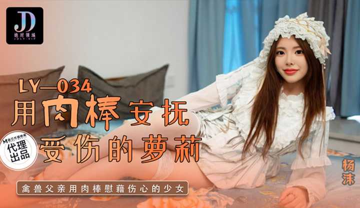 用肉棒安抚受伤的萝莉，禽兽父亲用肉棒慰藉伤心的少女 (LY-034)