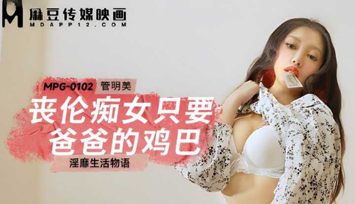 伦痴女只要爸爸的鸡巴 淫靡生活物语 (MPG-0102)