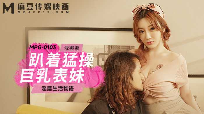 趴着猛操巨乳表妹 淫靡生活物语  (MPG-0103)