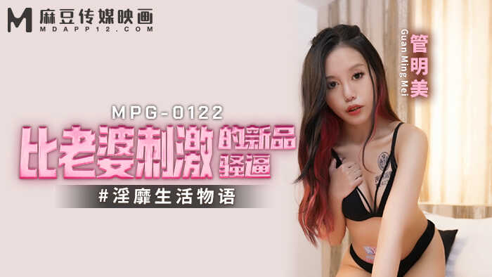 比老婆刺激的新品骚逼，淫糜生活物语 (MPG-0122)