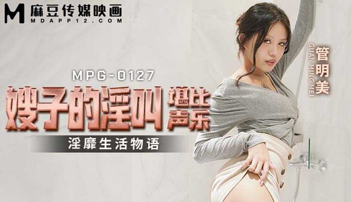 嫂子的淫叫堪比声乐 淫靡生活物语 (MPG-0127)