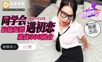 同学会遇初恋 旧情复燃大战300回合 (XJX-0105)