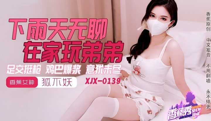 下雨天无聊 在家玩弟弟 足交挺枪 鸡巴爆浆 意犹未尽 (XJX-0139)