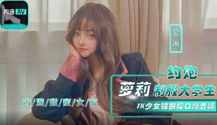 内涵甜蜜女友 约炮萝莉制服大学生 JK少女被狠操口爆吞精 (NHAV-043)